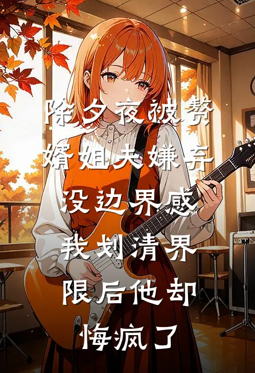 除夕夜被赘婿姐夫嫌弃没边界感，我划清界限后他却悔疯了