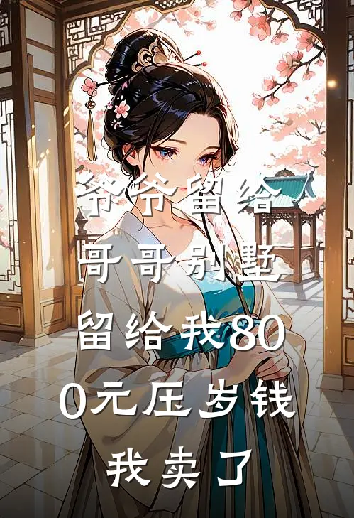 爷爷留给哥哥别墅，留给我800元压岁钱，我卖了